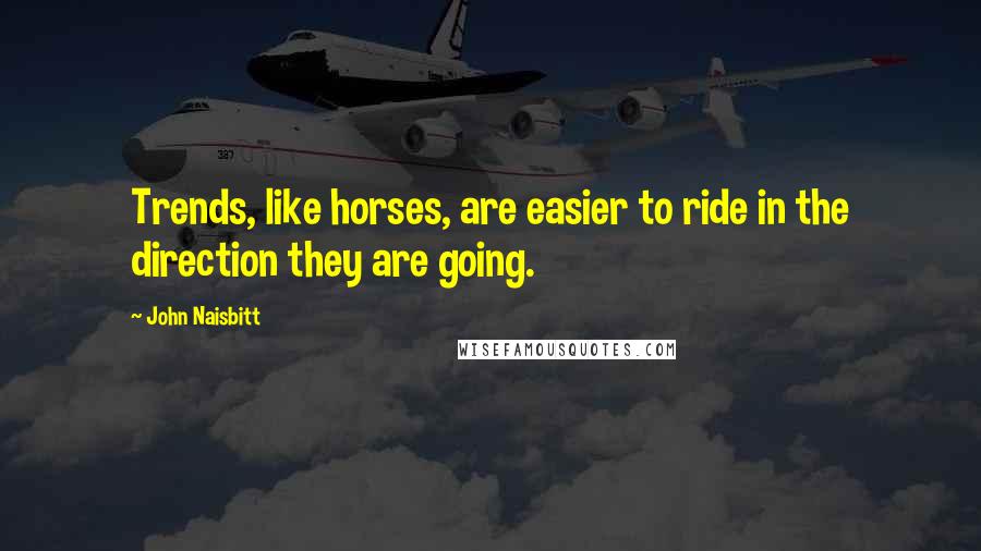 John Naisbitt Quotes: Trends, like horses, are easier to ride in the direction they are going.