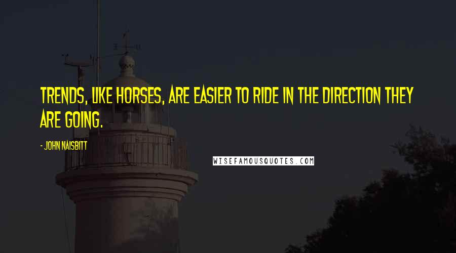 John Naisbitt Quotes: Trends, like horses, are easier to ride in the direction they are going.