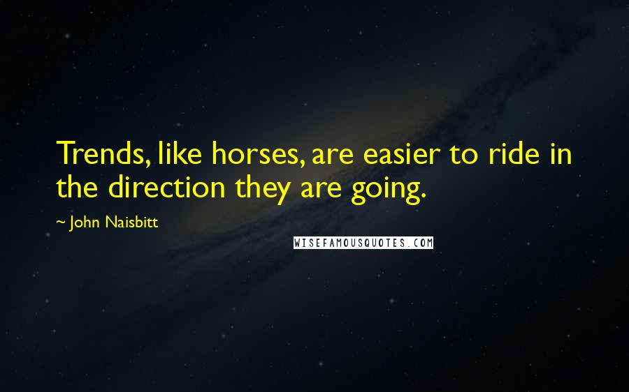 John Naisbitt Quotes: Trends, like horses, are easier to ride in the direction they are going.