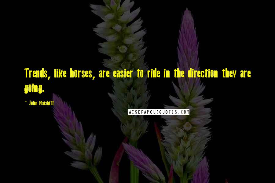 John Naisbitt Quotes: Trends, like horses, are easier to ride in the direction they are going.