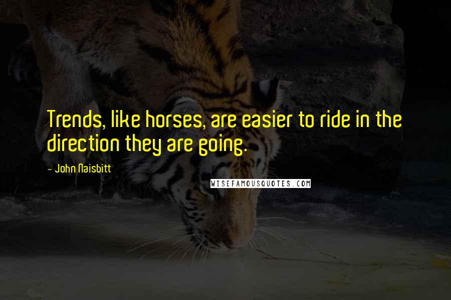 John Naisbitt Quotes: Trends, like horses, are easier to ride in the direction they are going.