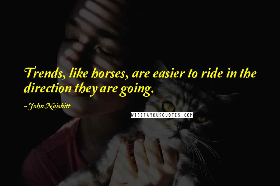 John Naisbitt Quotes: Trends, like horses, are easier to ride in the direction they are going.