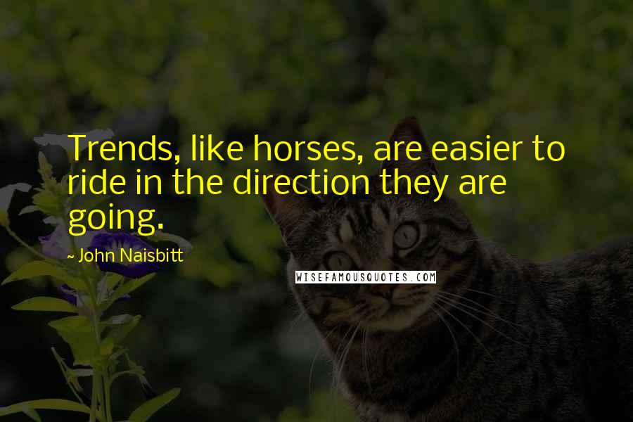 John Naisbitt Quotes: Trends, like horses, are easier to ride in the direction they are going.