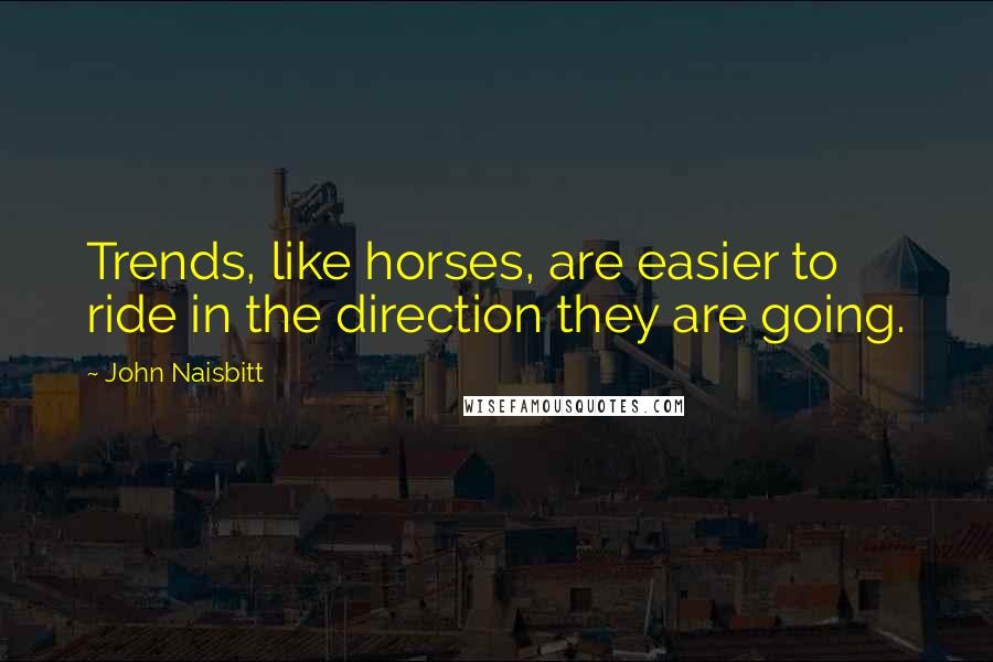 John Naisbitt Quotes: Trends, like horses, are easier to ride in the direction they are going.