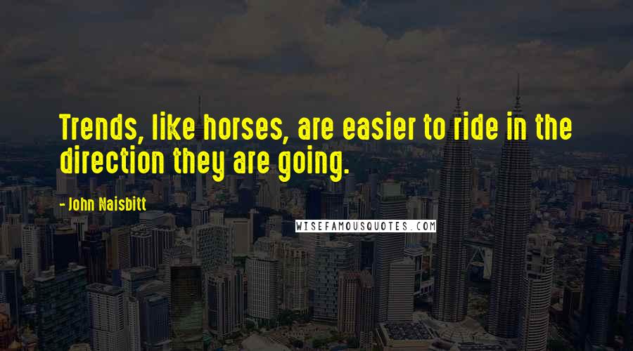 John Naisbitt Quotes: Trends, like horses, are easier to ride in the direction they are going.