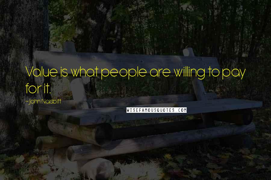 John Naisbitt Quotes: Value is what people are willing to pay for it.