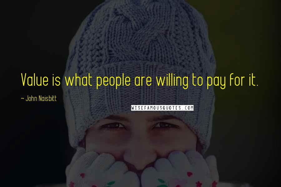 John Naisbitt Quotes: Value is what people are willing to pay for it.