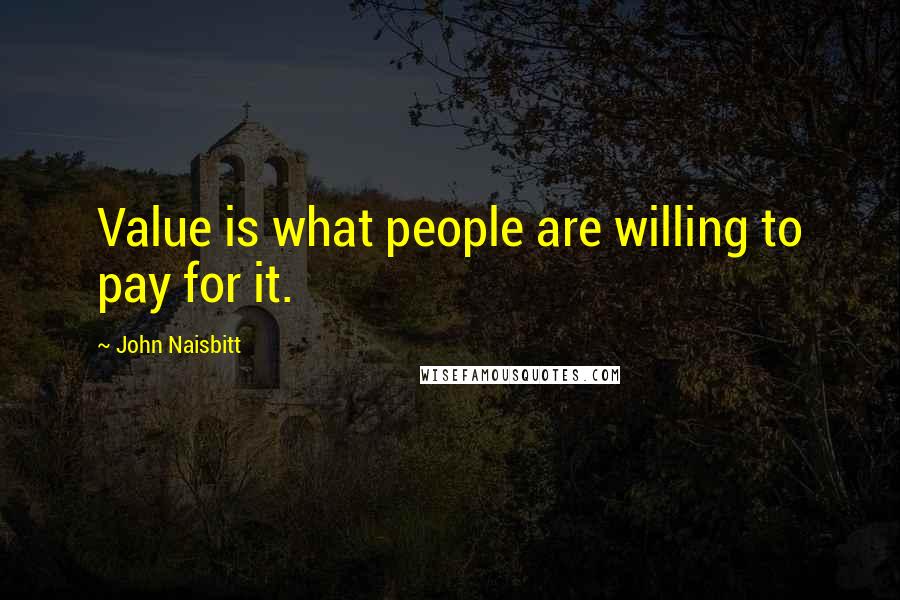 John Naisbitt Quotes: Value is what people are willing to pay for it.