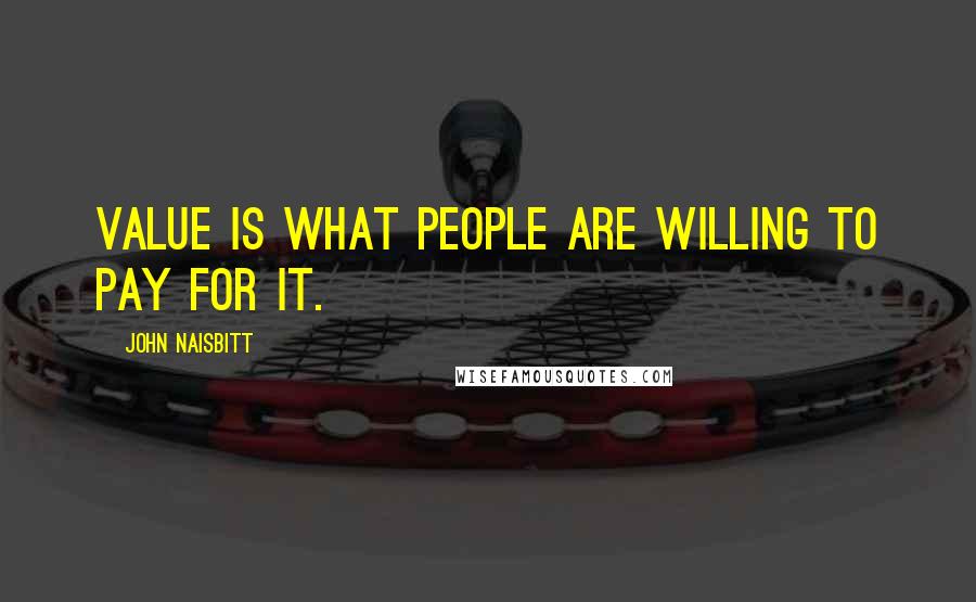 John Naisbitt Quotes: Value is what people are willing to pay for it.