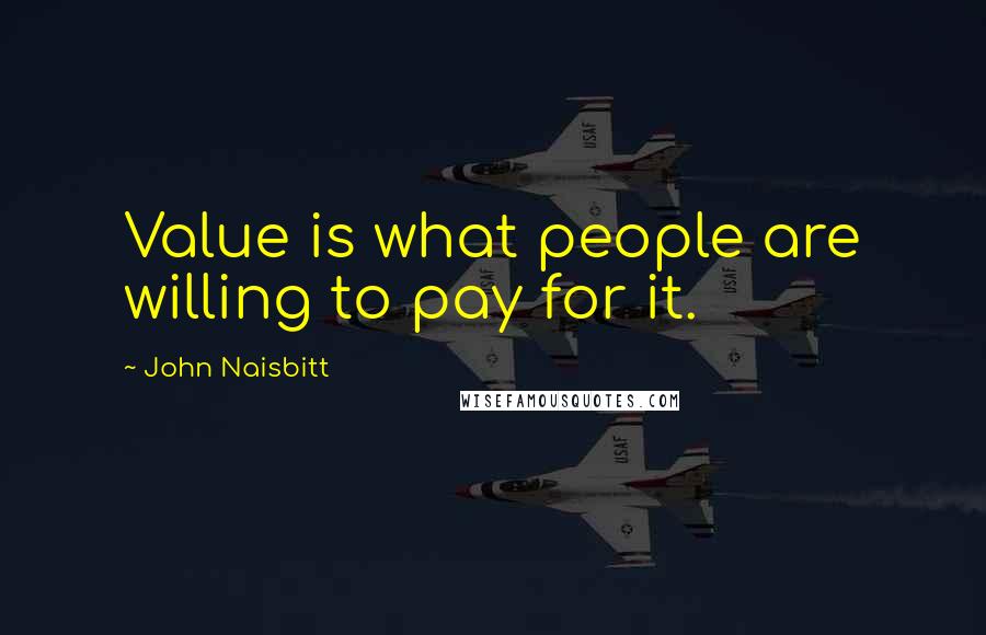 John Naisbitt Quotes: Value is what people are willing to pay for it.