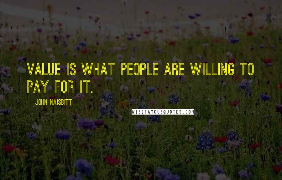 John Naisbitt Quotes: Value is what people are willing to pay for it.