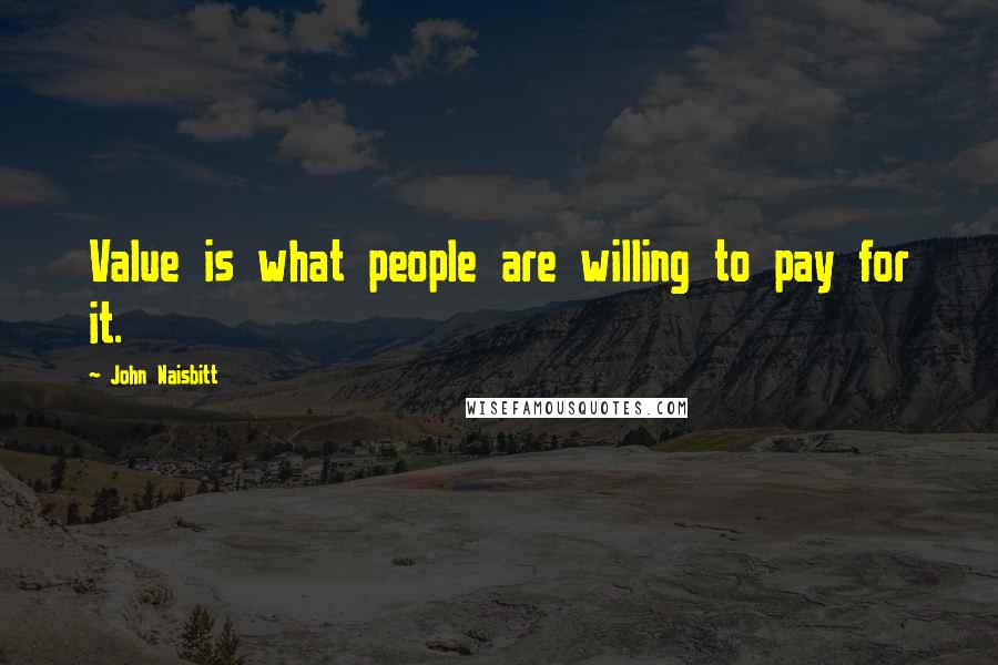 John Naisbitt Quotes: Value is what people are willing to pay for it.