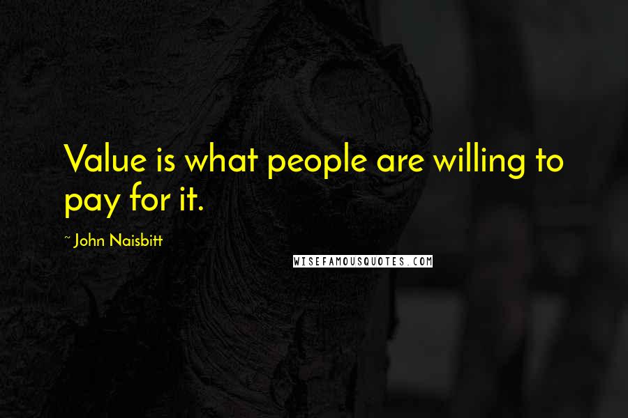 John Naisbitt Quotes: Value is what people are willing to pay for it.