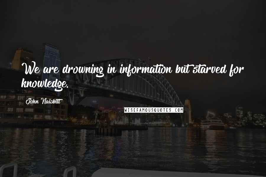 John Naisbitt Quotes: We are drowning in information but starved for knowledge.