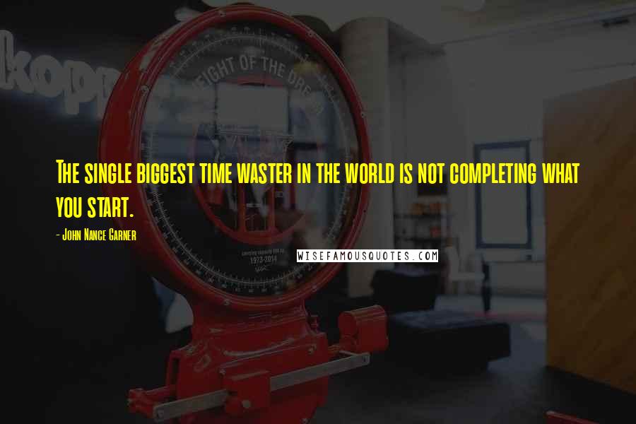 John Nance Garner Quotes: The single biggest time waster in the world is not completing what you start.