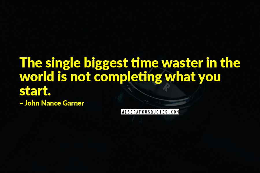 John Nance Garner Quotes: The single biggest time waster in the world is not completing what you start.