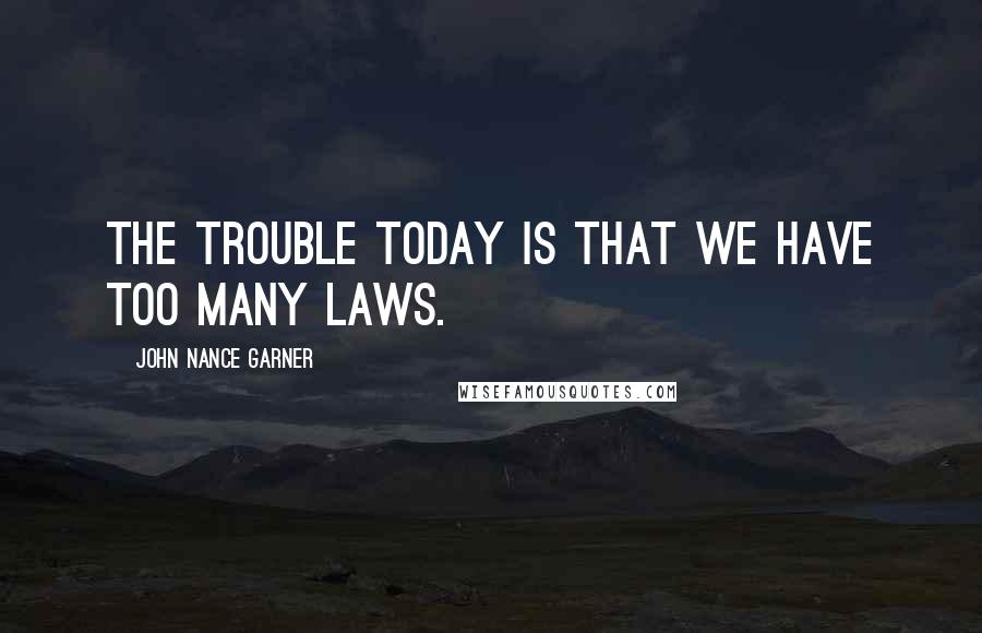 John Nance Garner Quotes: The trouble today is that we have too many laws.