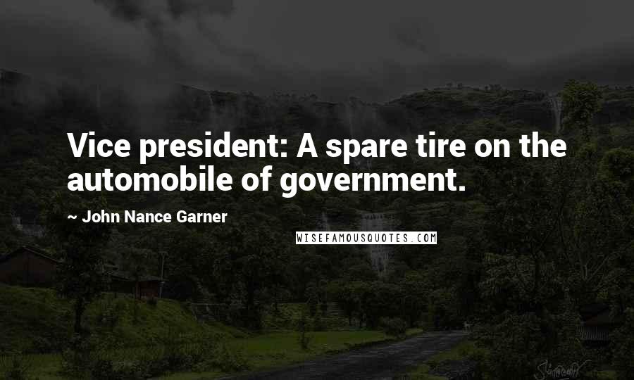 John Nance Garner Quotes: Vice president: A spare tire on the automobile of government.