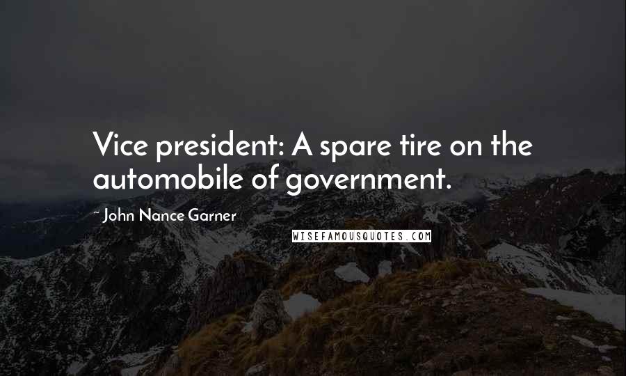 John Nance Garner Quotes: Vice president: A spare tire on the automobile of government.