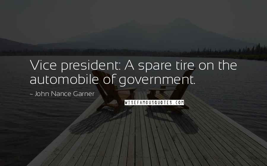 John Nance Garner Quotes: Vice president: A spare tire on the automobile of government.