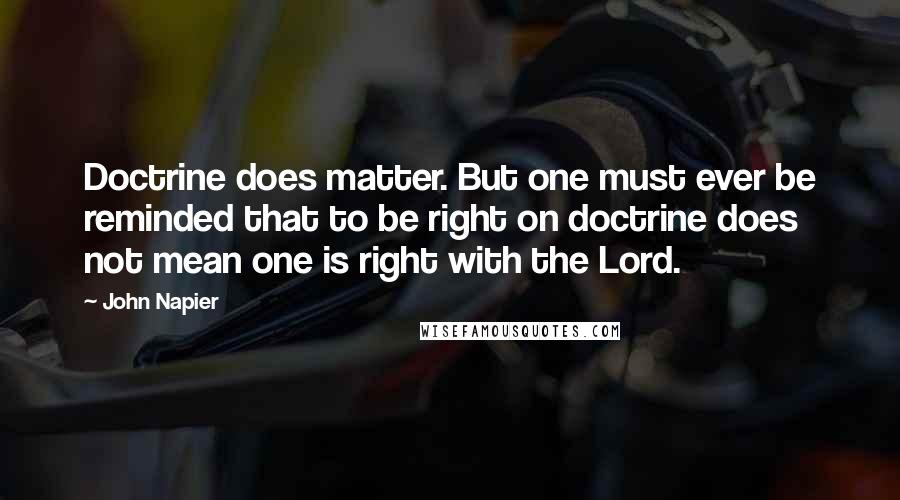 John Napier Quotes: Doctrine does matter. But one must ever be reminded that to be right on doctrine does not mean one is right with the Lord.
