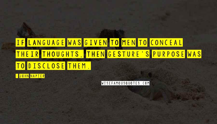 John Napier Quotes: If language was given to men to conceal their thoughts, then gesture's purpose was to disclose them.