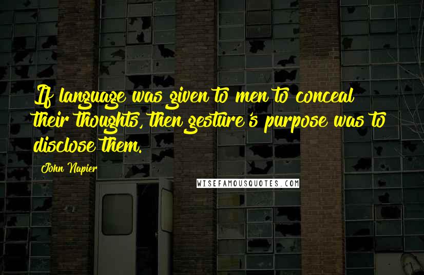 John Napier Quotes: If language was given to men to conceal their thoughts, then gesture's purpose was to disclose them.