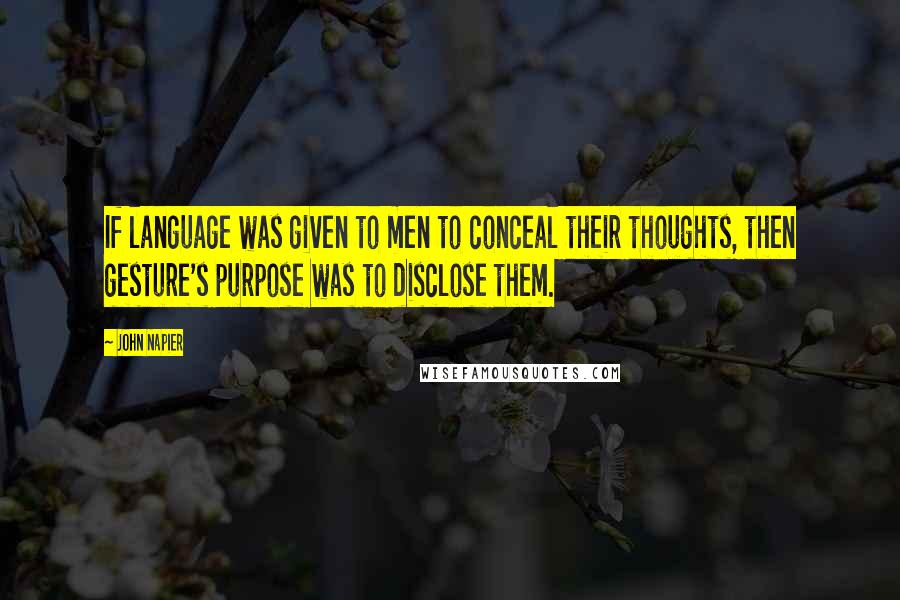 John Napier Quotes: If language was given to men to conceal their thoughts, then gesture's purpose was to disclose them.