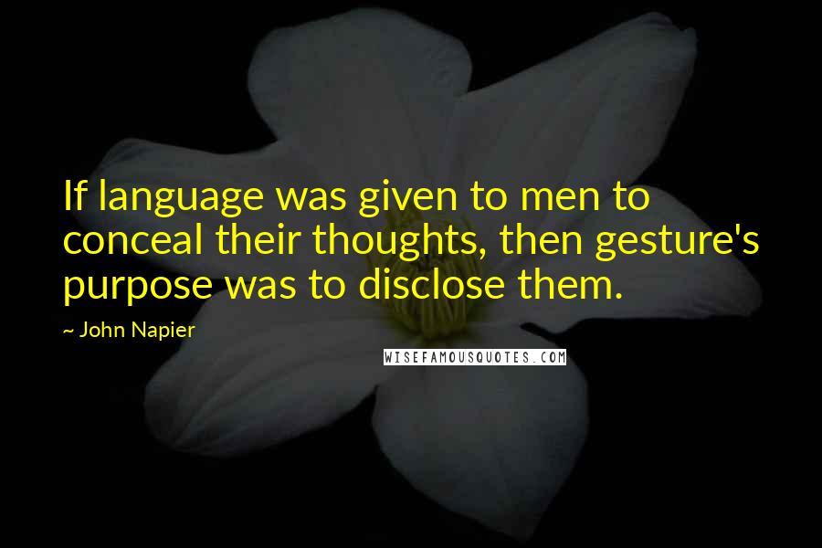 John Napier Quotes: If language was given to men to conceal their thoughts, then gesture's purpose was to disclose them.