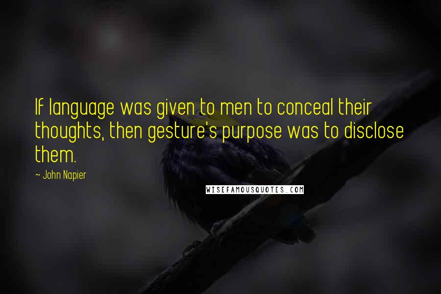 John Napier Quotes: If language was given to men to conceal their thoughts, then gesture's purpose was to disclose them.