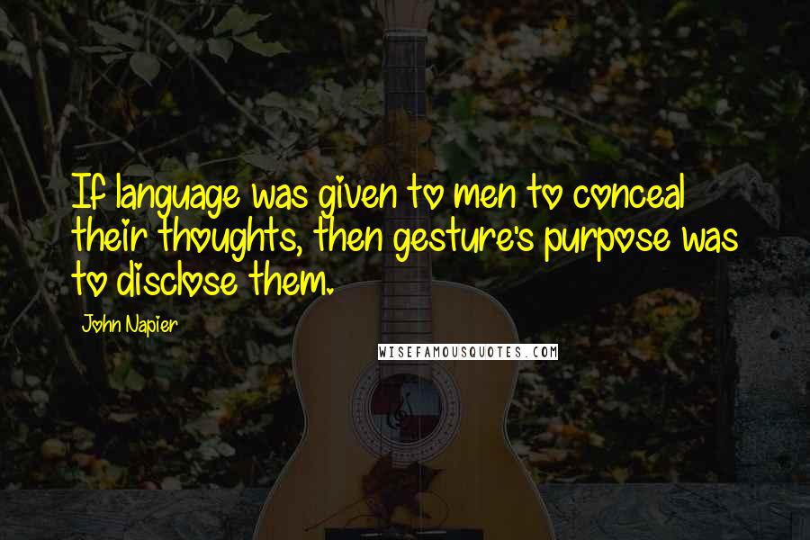 John Napier Quotes: If language was given to men to conceal their thoughts, then gesture's purpose was to disclose them.