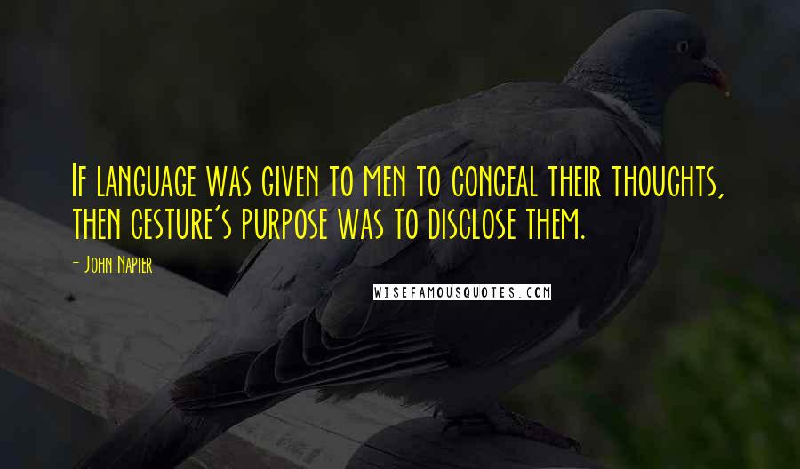 John Napier Quotes: If language was given to men to conceal their thoughts, then gesture's purpose was to disclose them.