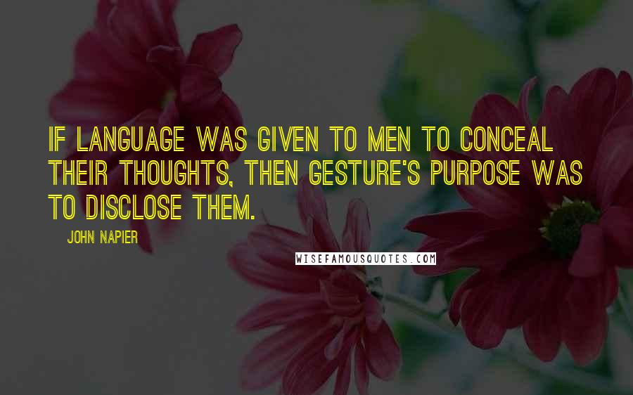 John Napier Quotes: If language was given to men to conceal their thoughts, then gesture's purpose was to disclose them.