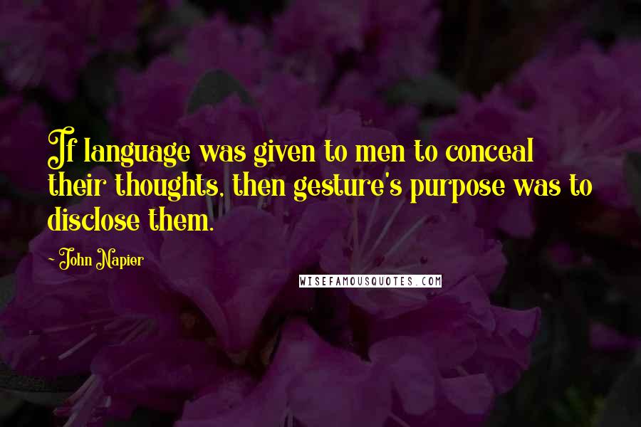 John Napier Quotes: If language was given to men to conceal their thoughts, then gesture's purpose was to disclose them.