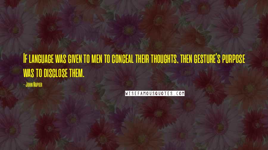 John Napier Quotes: If language was given to men to conceal their thoughts, then gesture's purpose was to disclose them.