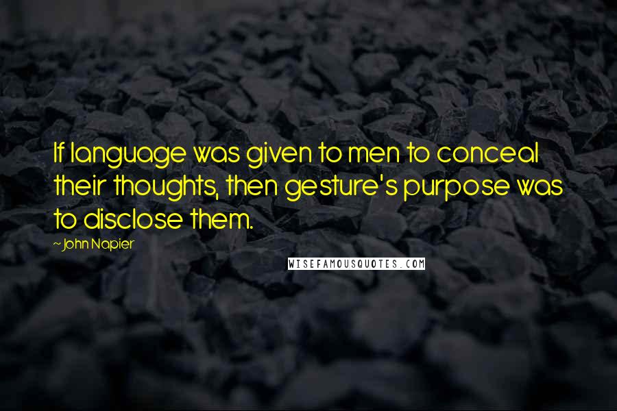 John Napier Quotes: If language was given to men to conceal their thoughts, then gesture's purpose was to disclose them.