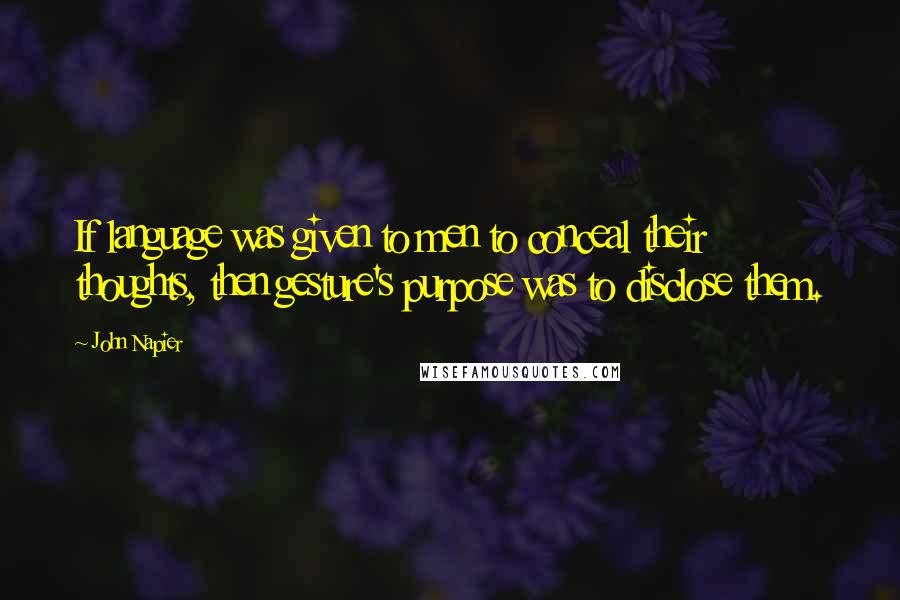 John Napier Quotes: If language was given to men to conceal their thoughts, then gesture's purpose was to disclose them.