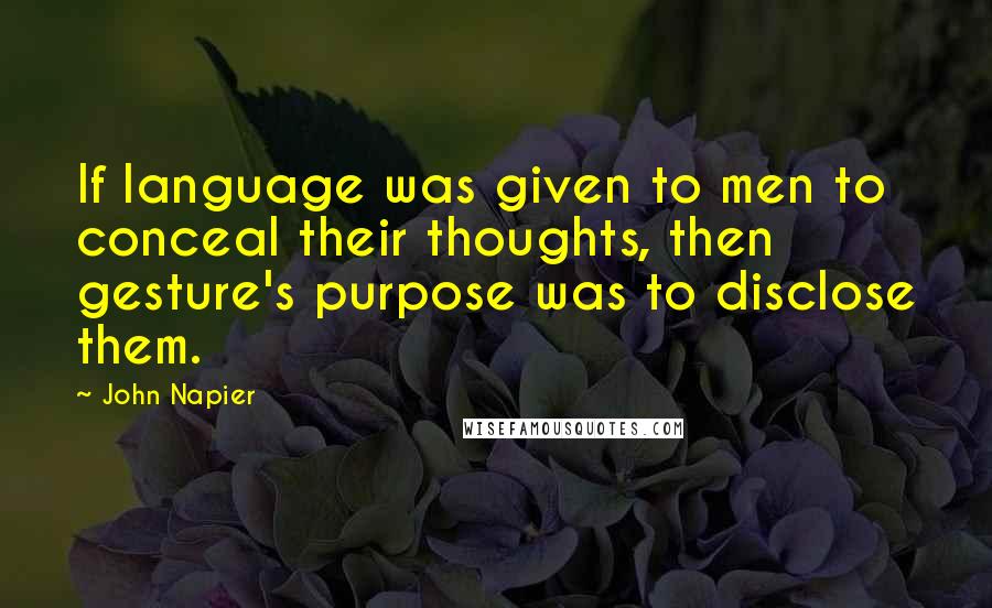 John Napier Quotes: If language was given to men to conceal their thoughts, then gesture's purpose was to disclose them.