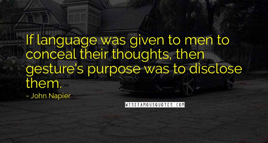 John Napier Quotes: If language was given to men to conceal their thoughts, then gesture's purpose was to disclose them.