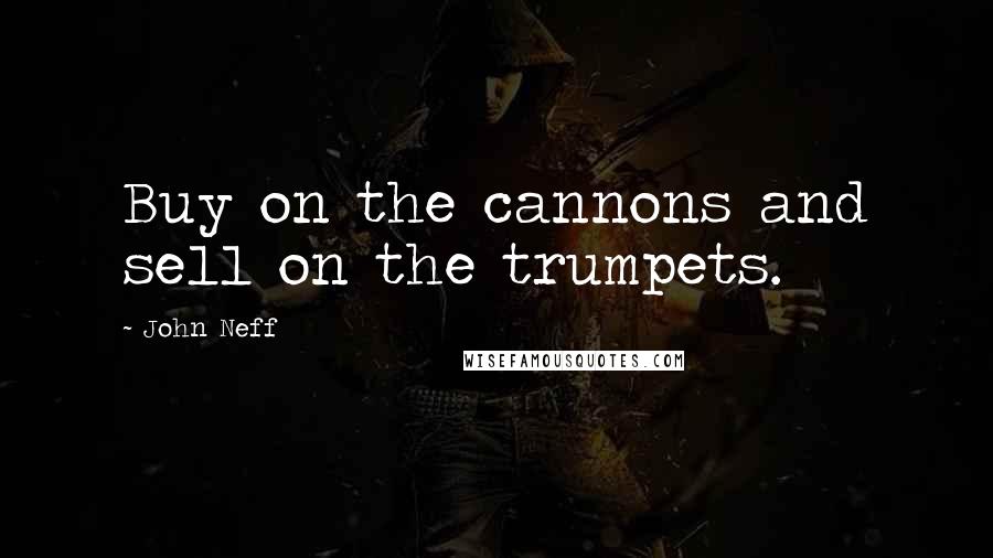 John Neff Quotes: Buy on the cannons and sell on the trumpets.