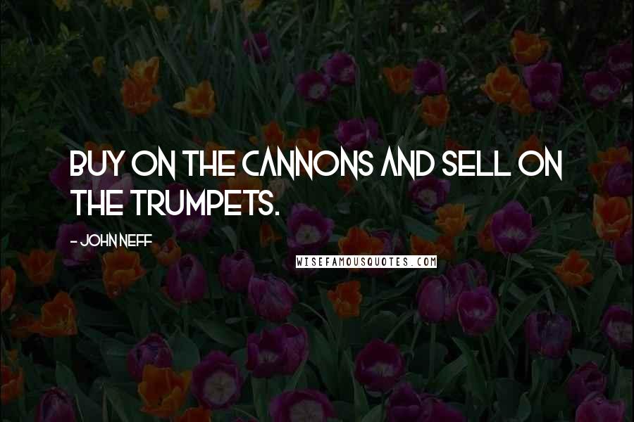 John Neff Quotes: Buy on the cannons and sell on the trumpets.