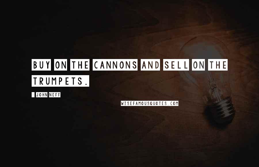 John Neff Quotes: Buy on the cannons and sell on the trumpets.