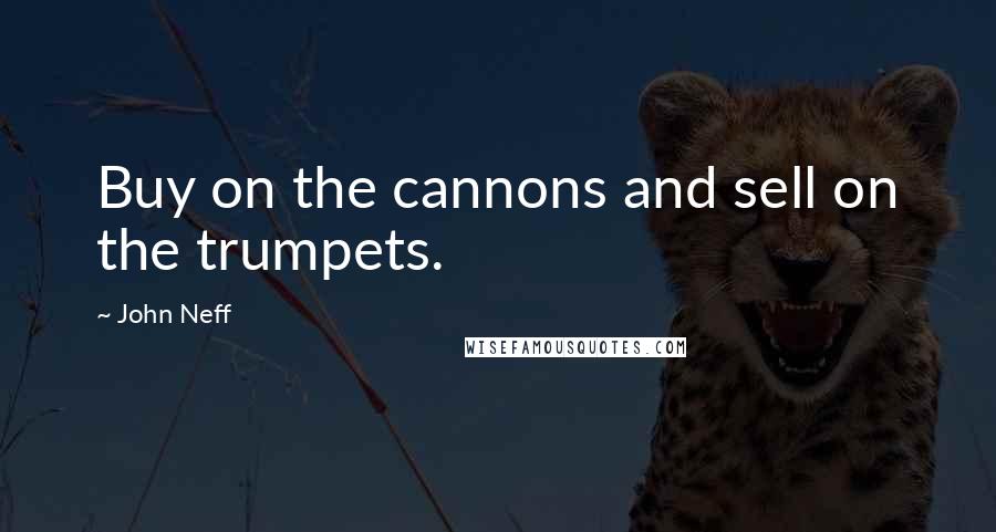 John Neff Quotes: Buy on the cannons and sell on the trumpets.