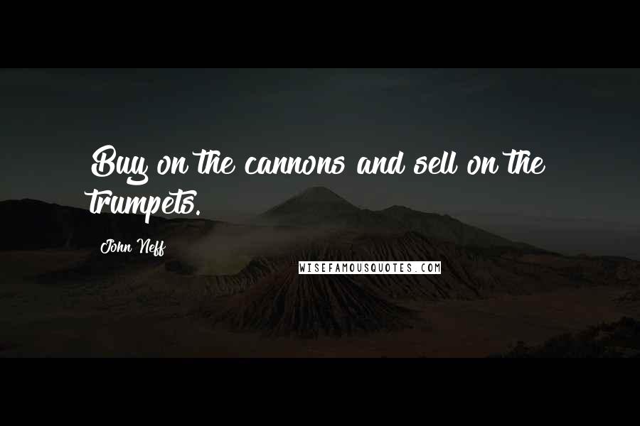 John Neff Quotes: Buy on the cannons and sell on the trumpets.