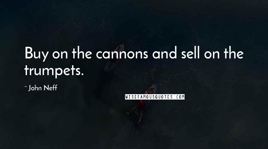 John Neff Quotes: Buy on the cannons and sell on the trumpets.