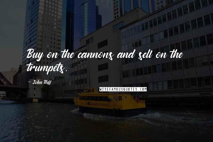 John Neff Quotes: Buy on the cannons and sell on the trumpets.