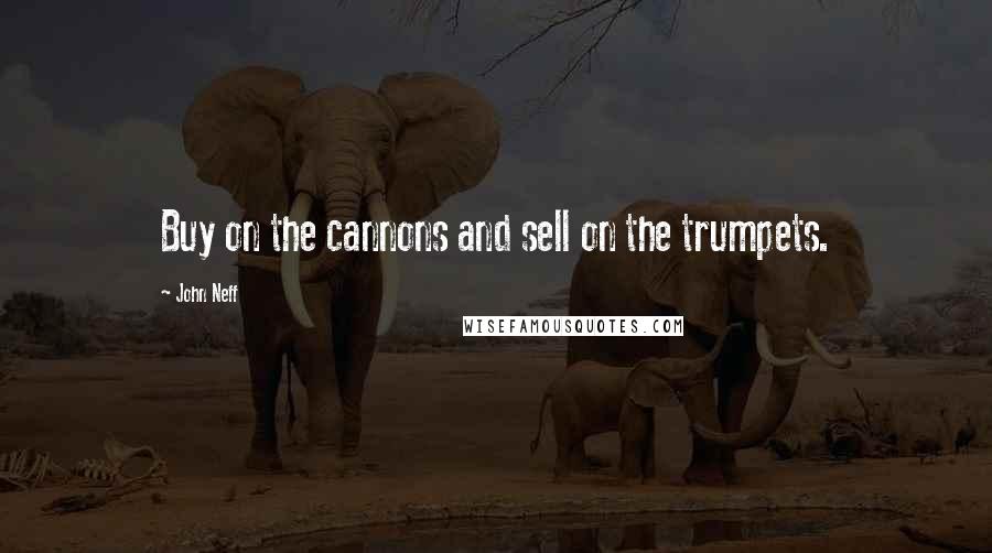 John Neff Quotes: Buy on the cannons and sell on the trumpets.