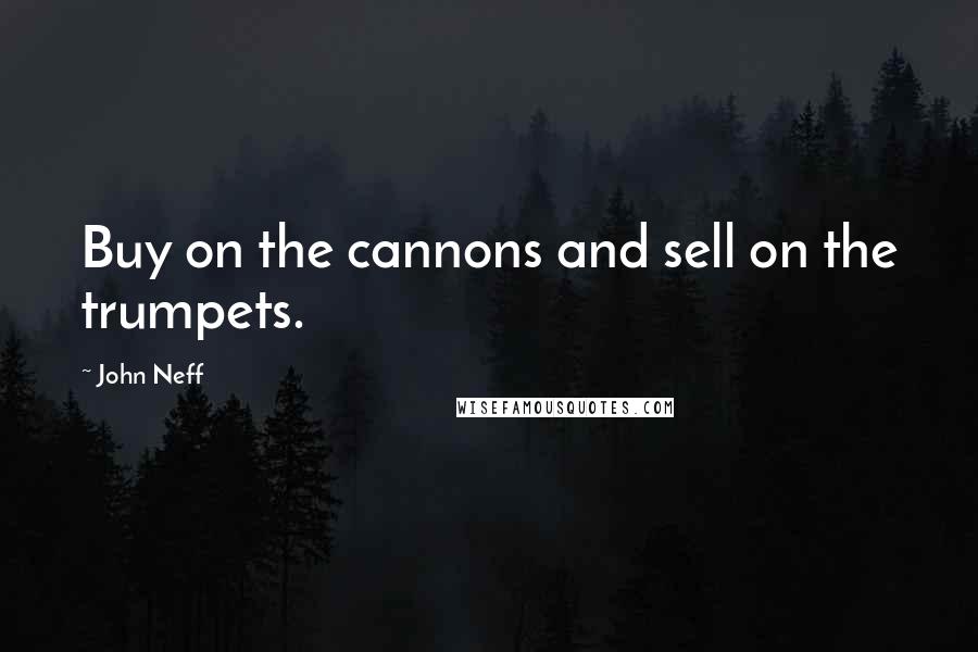 John Neff Quotes: Buy on the cannons and sell on the trumpets.