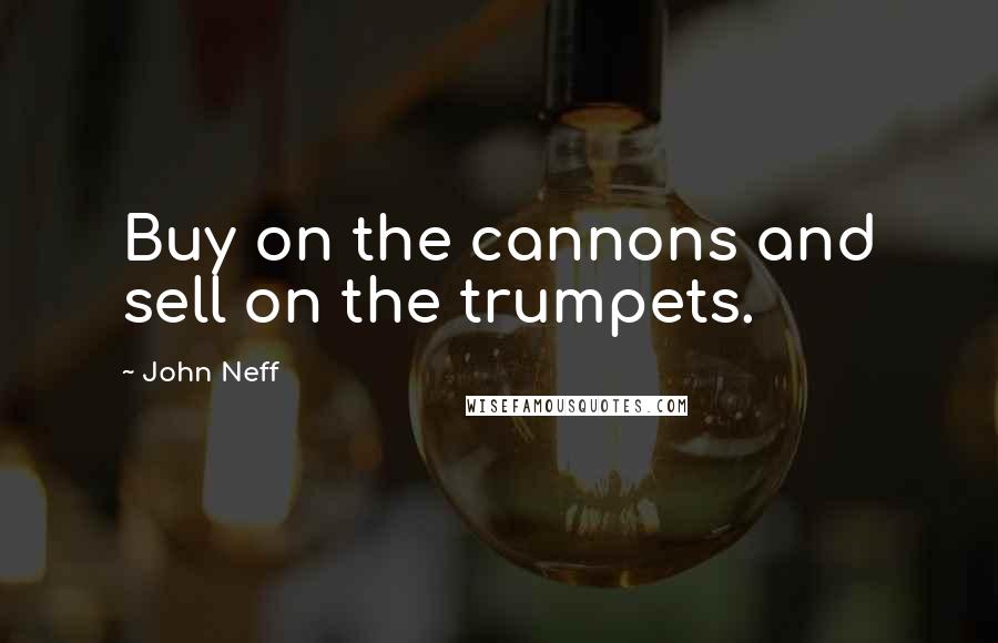John Neff Quotes: Buy on the cannons and sell on the trumpets.