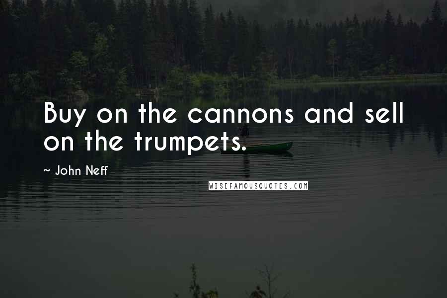 John Neff Quotes: Buy on the cannons and sell on the trumpets.